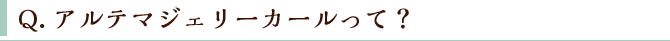 Q.アルテマジェリーカールって? Q.アルテマジェリーカールって?