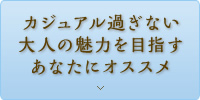 カジュアル過ぎない大人の魅力を目指すあなたにオススメ