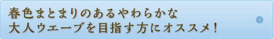 春色まとまりのあるやわらかな大人ウエーブを目指す方にオススメ！