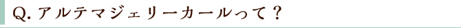 Q.アルテマジェリーカールって? Q.アルテマジェリーカールって?